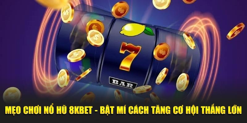 Tìm hiểu mẹo chơi nổ hũ tại 8kbet