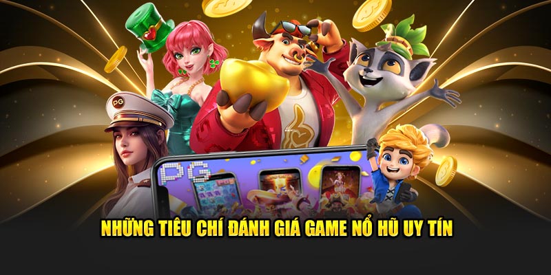 3 tiêu chí đánh giá game nổ hũ uy tín