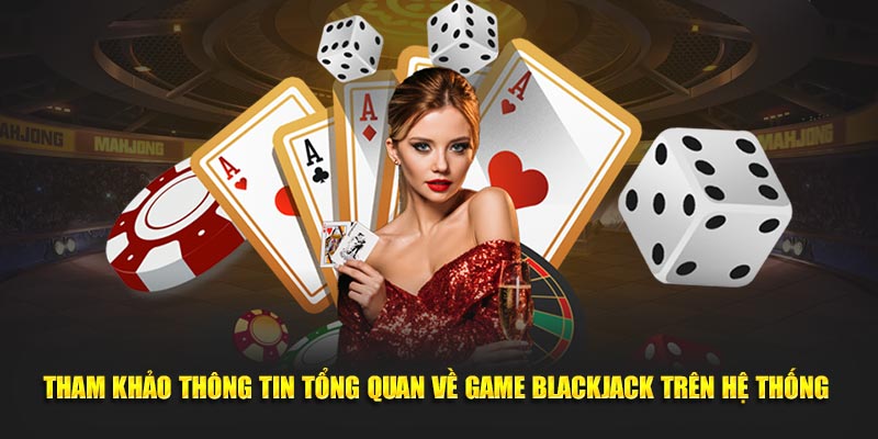 Tham khảo thông tin tổng quan về game Blackjack trên hệ thống 