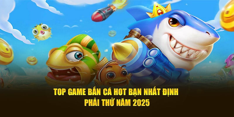 Tìm hiểu top các thể loại game bắn cá hot nhất 2025