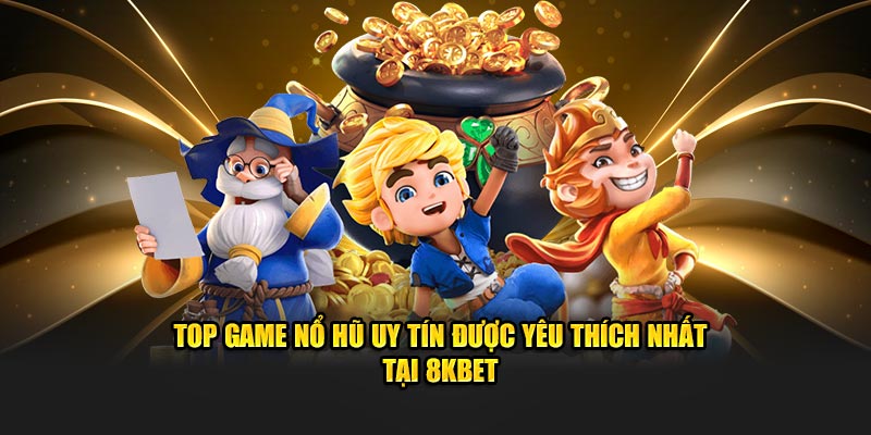 Top game nổ hũ uy tín được yêu thích nhất tại 8kbet